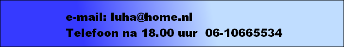 e-mail: luha@home.nl
Telefoon na 18.00 uur  06-10665534
